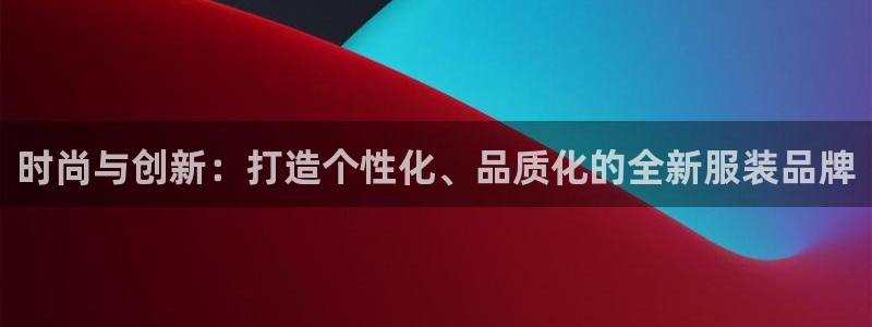 开丰娱乐平台注册时间：时尚与创新：打造个