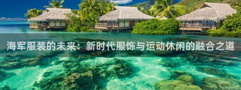 下载开丰娱乐：海军服装的未来：新时代服饰
